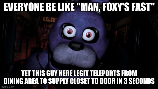Bonnie-the real speed demon amongst us | EVERYONE BE LIKE "MAN, FOXY'S FAST"; YET THIS GUY HERE LEGIT TELEPORTS FROM DINING AREA TO SUPPLY CLOSET TO DOOR IN 3 SECONDS | image tagged in fnaf bonnie | made w/ Imgflip meme maker