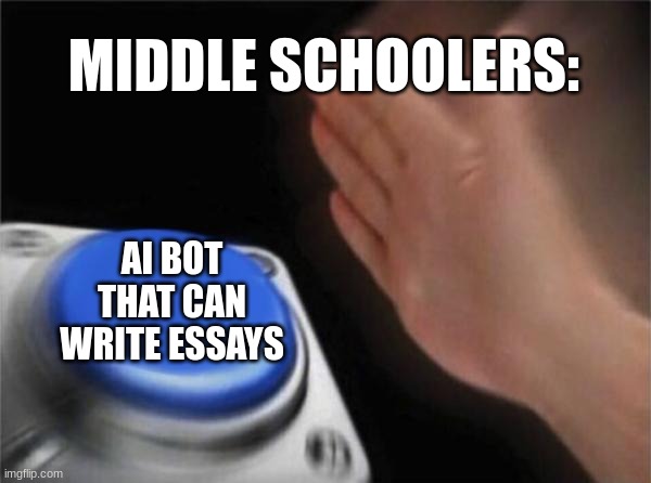 i havent | MIDDLE SCHOOLERS:; AI BOT THAT CAN WRITE ESSAYS | image tagged in memes,blank nut button | made w/ Imgflip meme maker