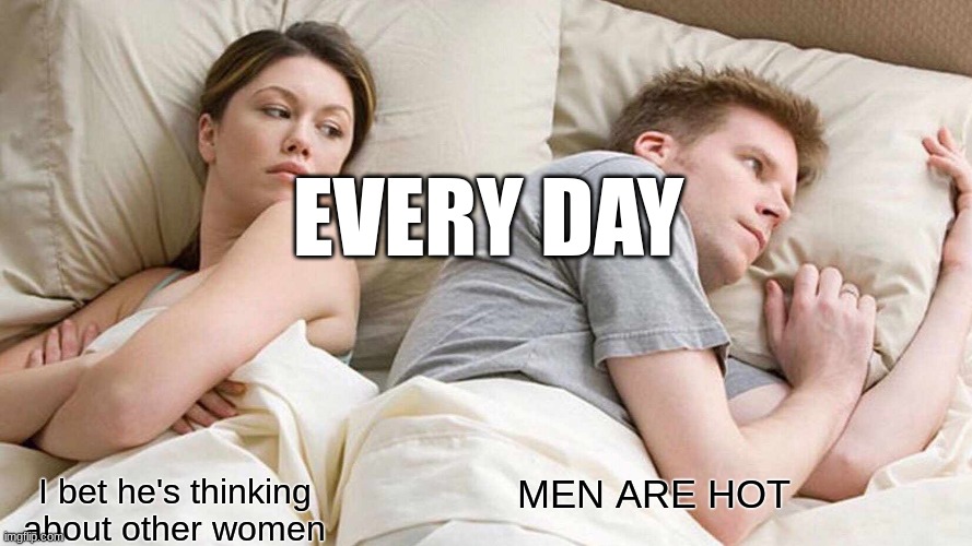 Homo Thoughts | EVERY DAY; MEN ARE HOT; I bet he's thinking about other women | image tagged in memes,i bet he's thinking about other women | made w/ Imgflip meme maker