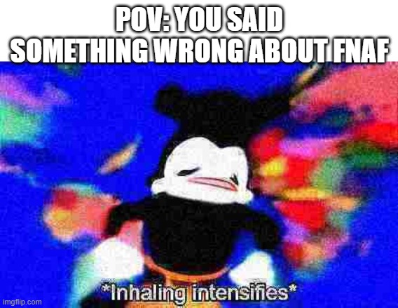 Inhaling intensifies | POV: YOU SAID SOMETHING WRONG ABOUT FNAF | image tagged in inhaling intensifies | made w/ Imgflip meme maker