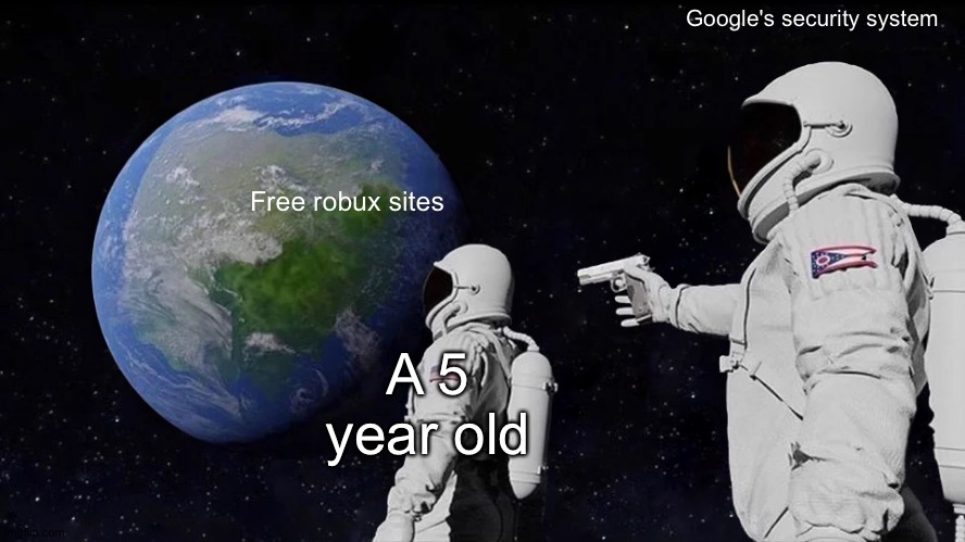 Always Has Been | Google's security system; Free robux sites; A 5 year old | image tagged in memes,always has been | made w/ Imgflip meme maker