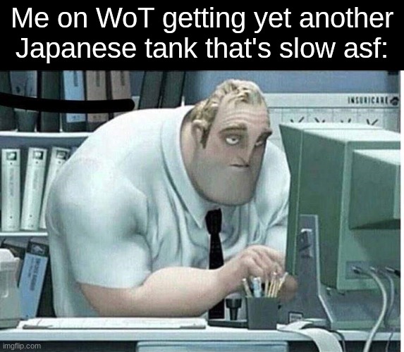 I'm talking about the Mitsu 108..... | Me on WoT getting yet another Japanese tank that's slow asf: | image tagged in literally a land battleship | made w/ Imgflip meme maker