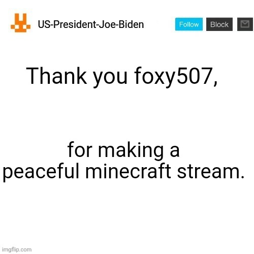 now I can find a fitting stream for minecraft. | Thank you foxy507, for making a peaceful minecraft stream. | image tagged in us-president-joe-biden announcement template orange bunny icon | made w/ Imgflip meme maker