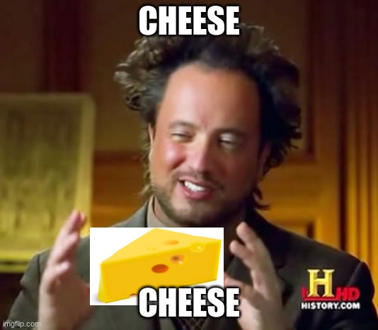 i love cheese man! | CHEESE; CHEESE | image tagged in memes,ancient aliens | made w/ Imgflip meme maker