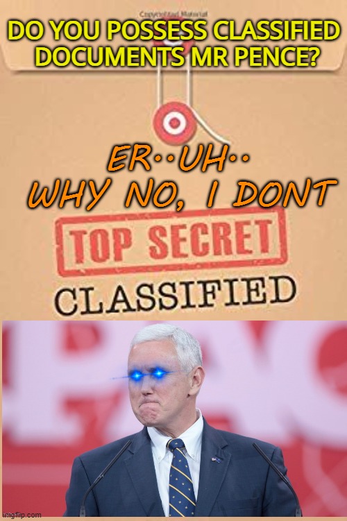 What will mother say, Mike? | DO YOU POSSESS CLASSIFIED  DOCUMENTS MR PENCE? ER..UH..
WHY NO, I DONT | image tagged in classified top secret file,mike pence,maga,lies,political memes | made w/ Imgflip meme maker