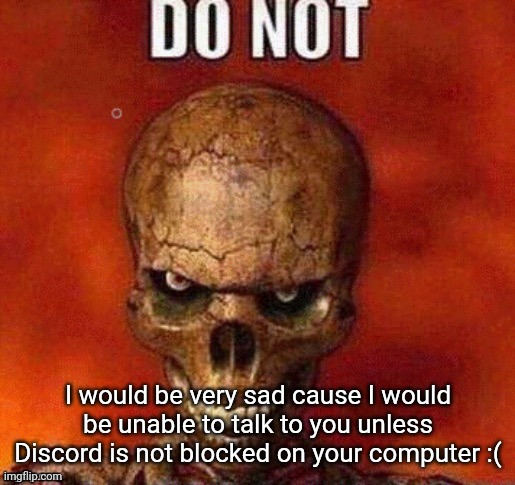 DO NOT skeleton | I would be very sad cause I would be unable to talk to you unless Discord is not blocked on your computer :( | image tagged in do not skeleton | made w/ Imgflip meme maker