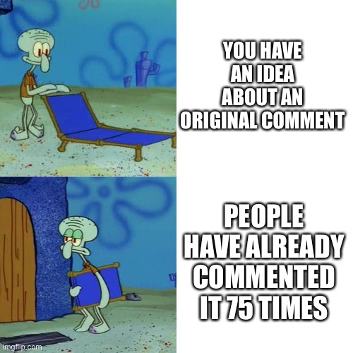 Squidward chair | YOU HAVE AN IDEA ABOUT AN ORIGINAL COMMENT; PEOPLE HAVE ALREADY COMMENTED IT 75 TIMES | image tagged in squidward chair,memes,gifs,funny,comments | made w/ Imgflip meme maker