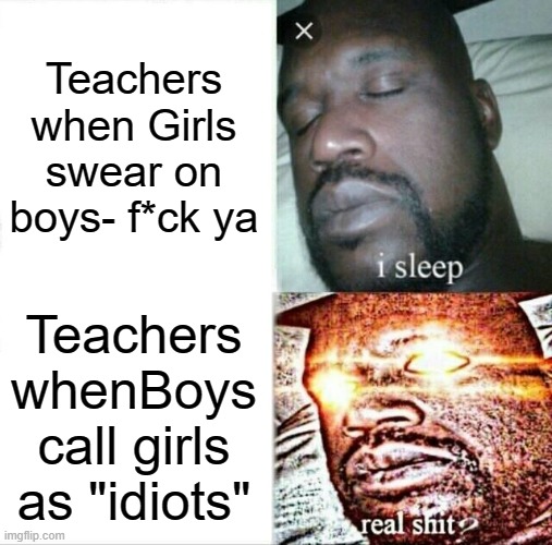 Sleeping Shaq | Teachers when Girls swear on boys- f*ck ya; Teachers whenBoys call girls as "idiots" | image tagged in memes,sleeping shaq | made w/ Imgflip meme maker
