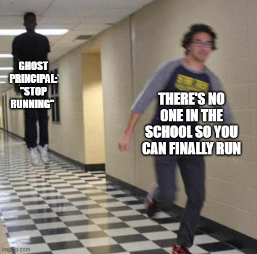 floating boy chasing running boy | GHOST PRINCIPAL: "STOP RUNNING"; THERE'S NO ONE IN THE SCHOOL SO YOU CAN FINALLY RUN | image tagged in floating boy chasing running boy | made w/ Imgflip meme maker