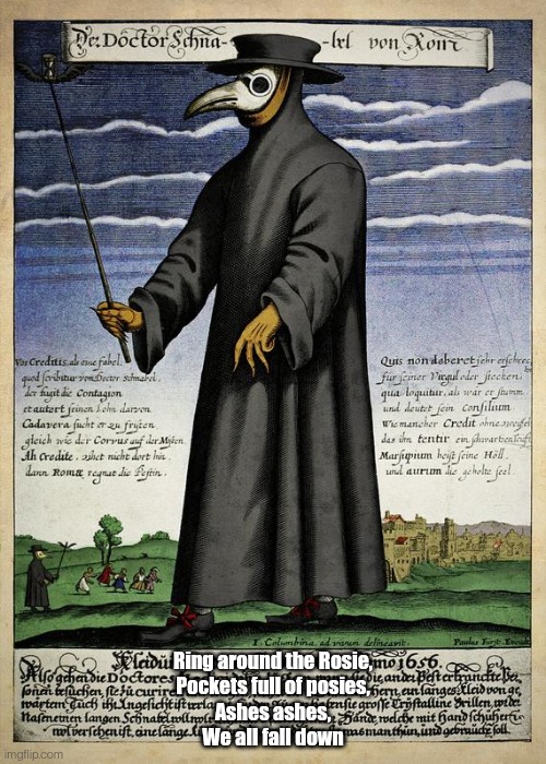 Medieval Plague Doctor Says: | Ring around the Rosie,
Pockets full of posies,
Ashes ashes,
We all fall down | image tagged in medieval plague doctor says | made w/ Imgflip meme maker