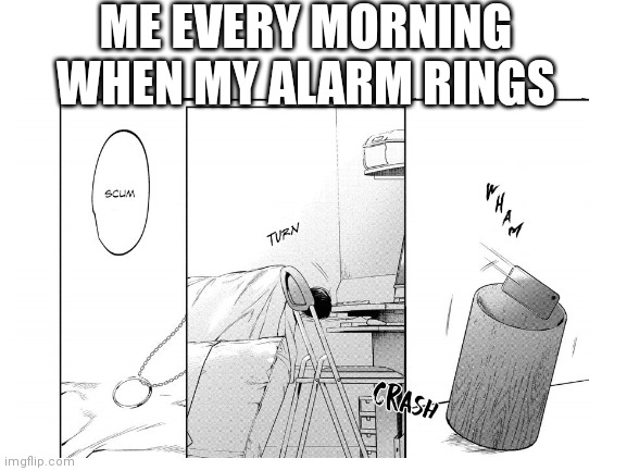 Alarm | ME EVERY MORNING WHEN MY ALARM RINGS | image tagged in memes,alarm clock,alarm | made w/ Imgflip meme maker