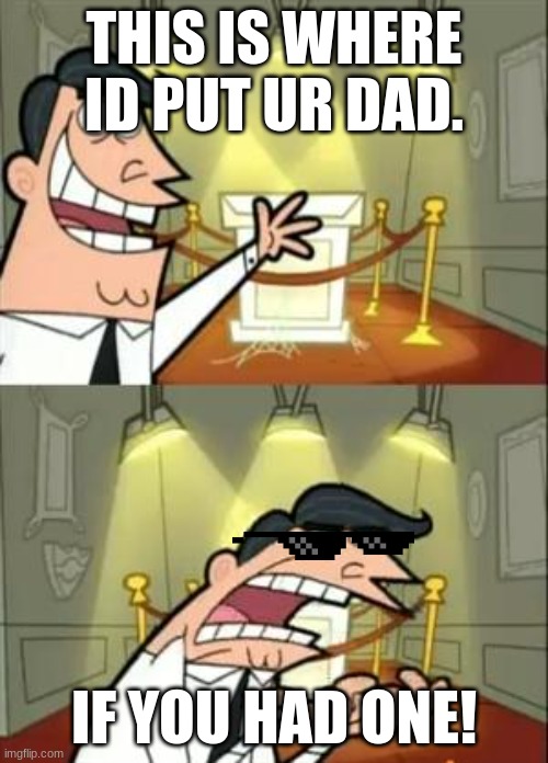 This Is Where I'd Put My Trophy If I Had One | THIS IS WHERE ID PUT UR DAD. IF YOU HAD ONE! | image tagged in memes,this is where i'd put my trophy if i had one | made w/ Imgflip meme maker