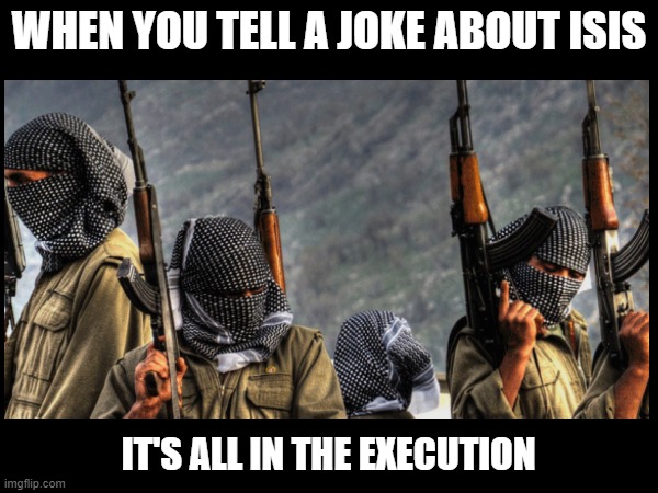 ISIS | WHEN YOU TELL A JOKE ABOUT ISIS; IT'S ALL IN THE EXECUTION | image tagged in memes,dark | made w/ Imgflip meme maker