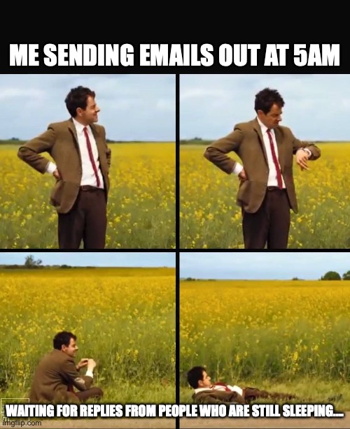 Mr bean waiting | ME SENDING EMAILS OUT AT 5AM; WAITING FOR REPLIES FROM PEOPLE WHO ARE STILL SLEEPING.... | image tagged in mr bean waiting | made w/ Imgflip meme maker