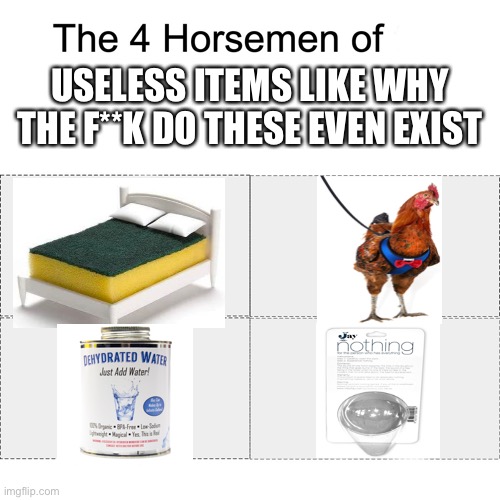 Why | USELESS ITEMS LIKE WHY THE F**K DO THESE EVEN EXIST | image tagged in four horsemen | made w/ Imgflip meme maker