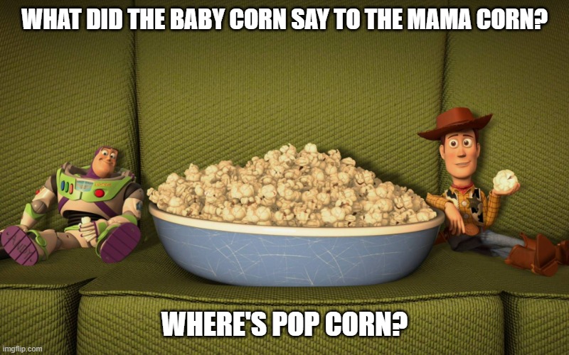 Daily Bad Dad Joke January 26 2023 | WHAT DID THE BABY CORN SAY TO THE MAMA CORN? WHERE'S POP CORN? | image tagged in woody and buzz eating popcorn | made w/ Imgflip meme maker