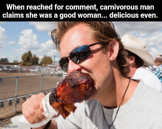 When reached for comment, carnivorous man 
claims she was a good woman... delicious even. | made w/ Imgflip meme maker