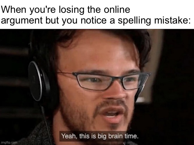 Oops... | When you're losing the online argument but you notice a spelling mistake: | image tagged in big brain time | made w/ Imgflip meme maker