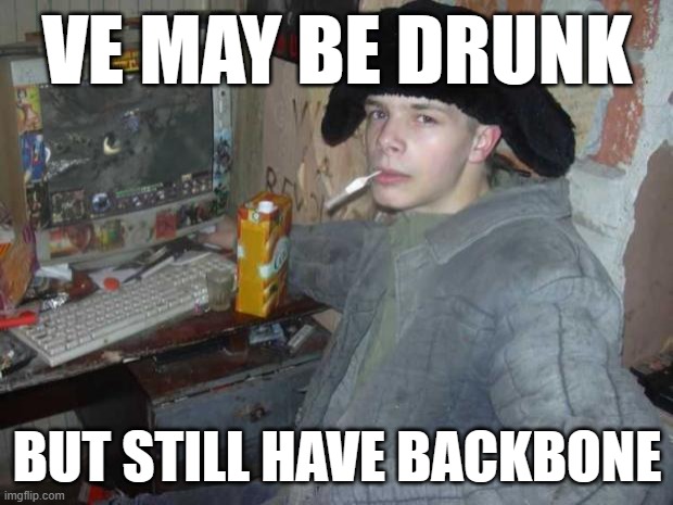 Russian Cyka 2 | VE MAY BE DRUNK BUT STILL HAVE BACKBONE | image tagged in russian cyka 2 | made w/ Imgflip meme maker