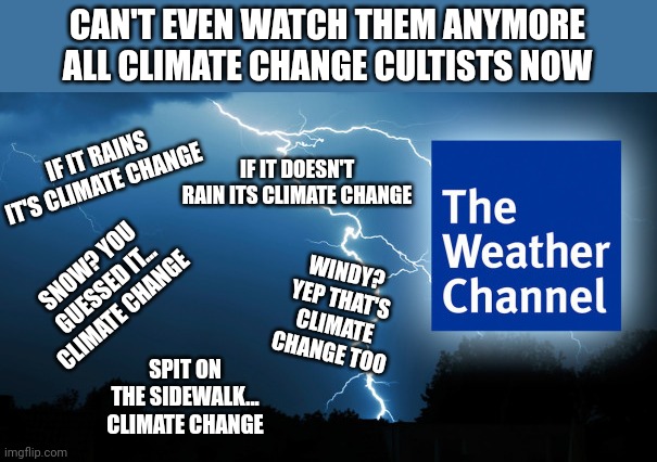 Weather Channel | CAN'T EVEN WATCH THEM ANYMORE ALL CLIMATE CHANGE CULTISTS NOW; IF IT RAINS IT'S CLIMATE CHANGE; IF IT DOESN'T RAIN ITS CLIMATE CHANGE; SNOW? YOU GUESSED IT... CLIMATE CHANGE; WINDY? YEP THAT'S CLIMATE CHANGE TOO; SPIT ON THE SIDEWALK... CLIMATE CHANGE | image tagged in weather channel | made w/ Imgflip meme maker