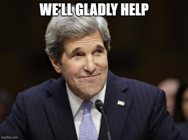 john kerry smiling | WE'LL GLADLY HELP | image tagged in john kerry smiling | made w/ Imgflip meme maker