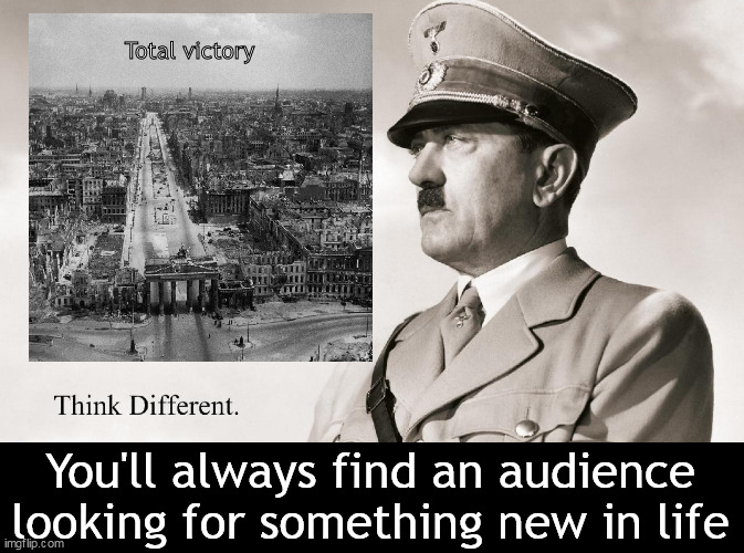 Think different | Total victory; You'll always find an audience looking for something new in life | image tagged in memes,dark humor | made w/ Imgflip meme maker