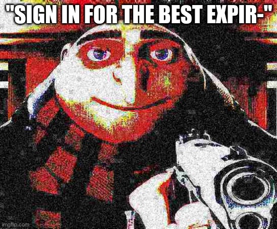 this happens too much its so annoying | "SIGN IN FOR THE BEST EXPIR-" | image tagged in deep fried gru gun | made w/ Imgflip meme maker