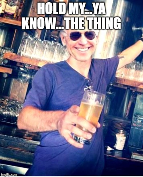 Joe Biden and Beer | HOLD MY...YA KNOW...THE THING | image tagged in joe biden and beer | made w/ Imgflip meme maker