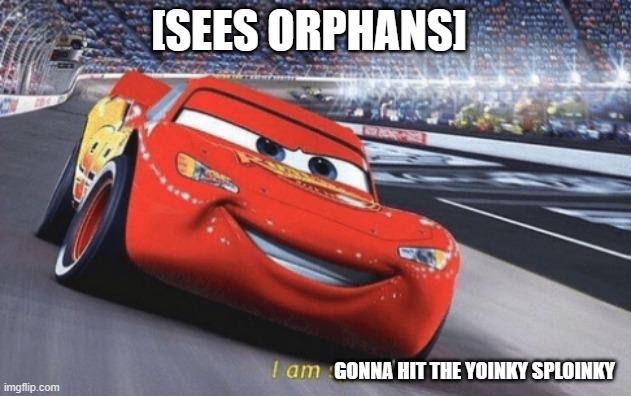 I am speed | GONNA HIT THE YOINKY SPLOINKY [SEES ORPHANS] | image tagged in i am speed | made w/ Imgflip meme maker