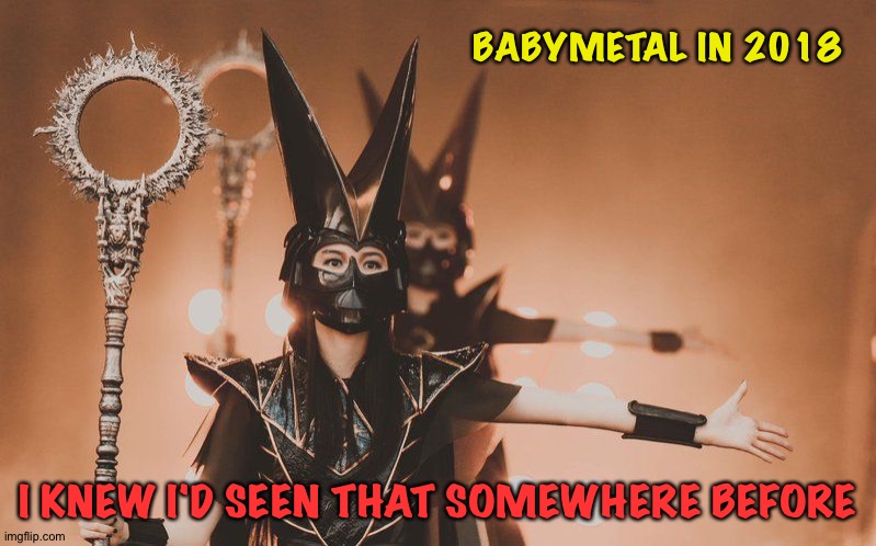 BABYMETAL IN 2018 I KNEW I'D SEEN THAT SOMEWHERE BEFORE | made w/ Imgflip meme maker