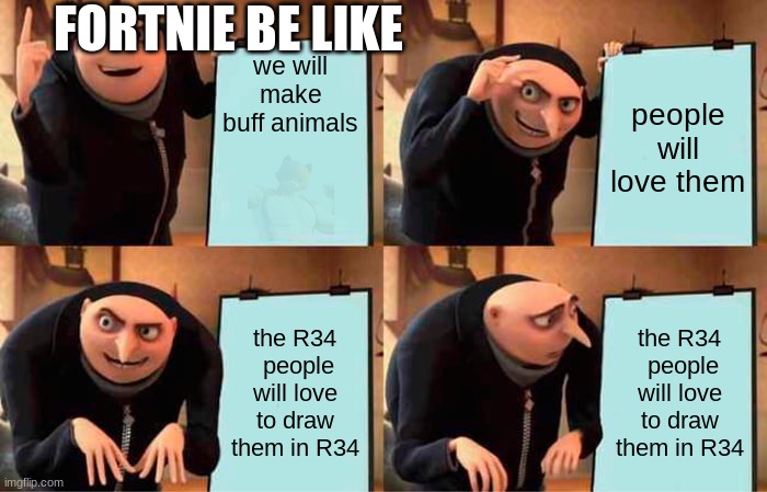 Fortnite be like | we will make buff animals; FORTNIE BE LIKE; people will love them; the R34  people will love to draw them in R34; the R34  people will love to draw them in R34 | image tagged in memes,gru's plan,fortnite,fortnite meme | made w/ Imgflip meme maker