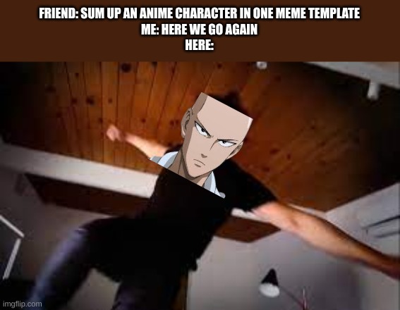 poorly edited srry |  FRIEND: SUM UP AN ANIME CHARACTER IN ONE MEME TEMPLATE
ME: HERE WE GO AGAIN
HERE: | image tagged in funny,meme,memes,anime,lol | made w/ Imgflip meme maker