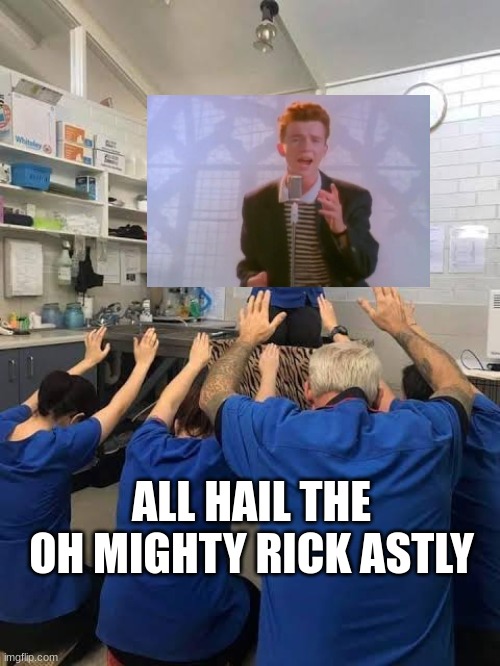 People Worshipping The Cat | ALL HAIL THE OH MIGHTY RICK ASTLY | image tagged in people worshipping the cat | made w/ Imgflip meme maker