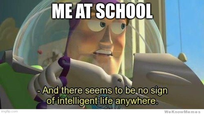 i smort | ME AT SCHOOL | image tagged in buzz lightyear no intelligent life,fun,funny memes,iceu is dumb,memes,funny | made w/ Imgflip meme maker