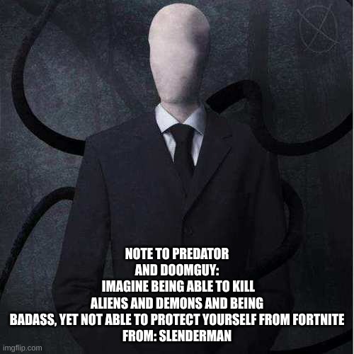 Slenderman is the best | NOTE TO PREDATOR AND DOOMGUY:
 IMAGINE BEING ABLE TO KILL ALIENS AND DEMONS AND BEING BADASS, YET NOT ABLE TO PROTECT YOURSELF FROM FORTNITE

FROM: SLENDERMAN | image tagged in memes,slenderman | made w/ Imgflip meme maker