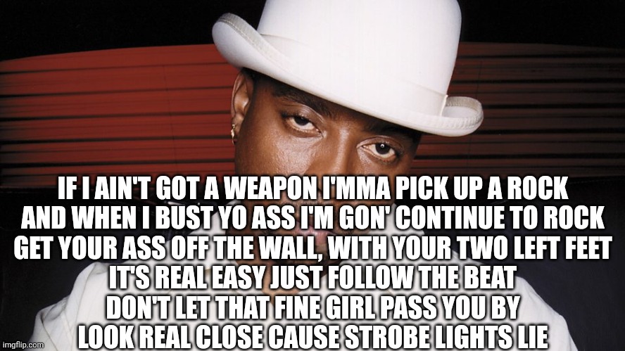 nate dogg | IF I AIN'T GOT A WEAPON I'MMA PICK UP A ROCK
AND WHEN I BUST YO ASS I'M GON' CONTINUE TO ROCK
GET YOUR ASS OFF THE WALL, WITH YOUR TWO LEFT  | image tagged in nate dogg | made w/ Imgflip meme maker