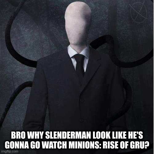 Making a title is the hardest part of a meme | BRO WHY SLENDERMAN LOOK LIKE HE'S GONNA GO WATCH MINIONS: RISE OF GRU? | image tagged in memes,slenderman | made w/ Imgflip meme maker