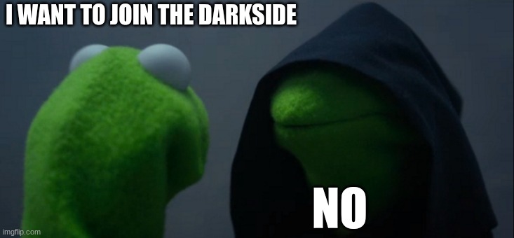 Evil Kermit | I WANT TO JOIN THE DARKSIDE; NO | image tagged in memes,evil kermit | made w/ Imgflip meme maker