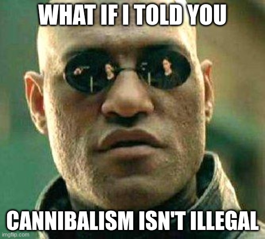 What if i told you | WHAT IF I TOLD YOU; CANNIBALISM ISN'T ILLEGAL | image tagged in what if i told you | made w/ Imgflip meme maker