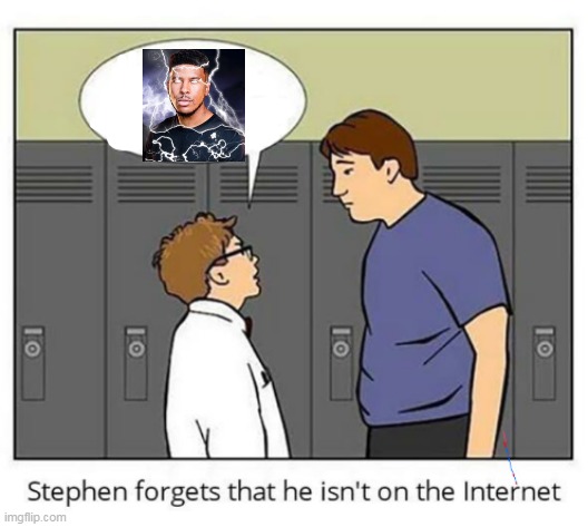 Stephen forgets he isn't on the internet | image tagged in stephen forgets he isn't on the internet | made w/ Imgflip meme maker