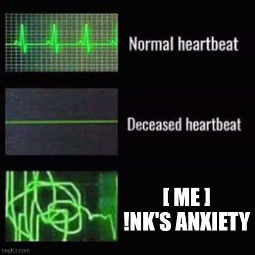 FR THO (Yes I'm !nk, get used to it) | [ ME ] !NK'S ANXIETY | image tagged in heartbeat rate | made w/ Imgflip meme maker