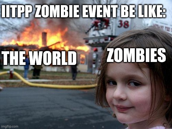 Zombie event in a nutshell | IITPP ZOMBIE EVENT BE LIKE:; ZOMBIES; THE WORLD | image tagged in memes,disaster girl | made w/ Imgflip meme maker