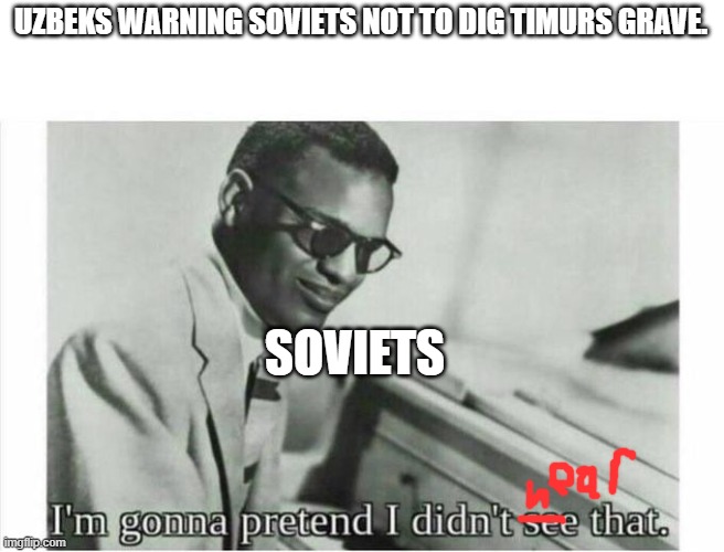 Im gonna pretend i didnt see that | UZBEKS WARNING SOVIETS NOT TO DIG TIMURS GRAVE. SOVIETS | image tagged in im gonna pretend i didnt see that | made w/ Imgflip meme maker