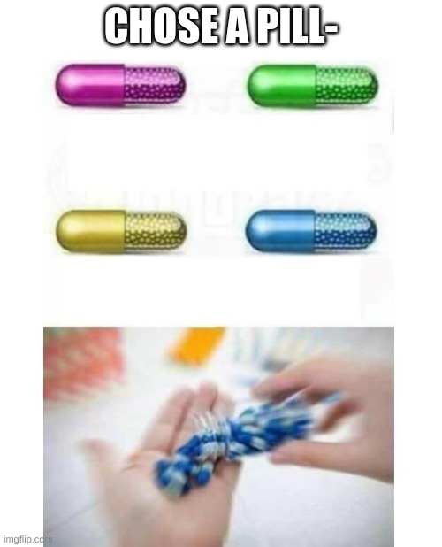 blank pills meme | CHOSE A PILL- | image tagged in blank pills meme | made w/ Imgflip meme maker