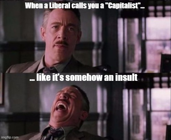 "Wait, was calling me a 'Capitalist' supposed to make me mad?" | When a Liberal calls you a "Capitalist"... ... like it's somehow an insult | image tagged in j jonah jameson,capitalist,leftist,liberals | made w/ Imgflip meme maker