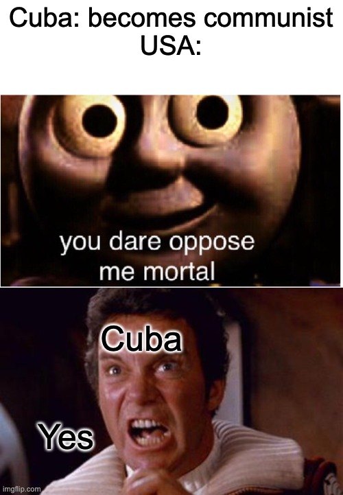 Cuba: becomes communist
USA:; Cuba; Yes | image tagged in you dare oppose me mortal,khan | made w/ Imgflip meme maker