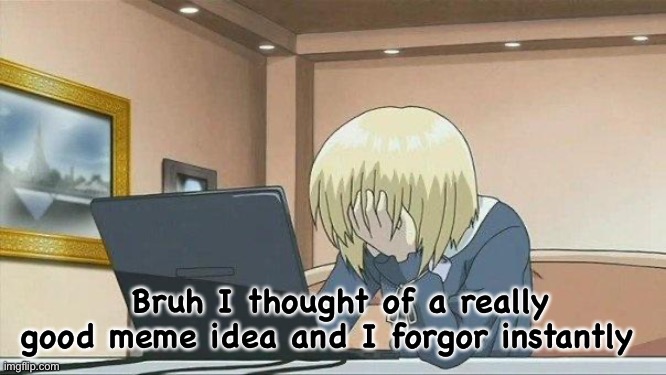 Anime face palm  | Bruh I thought of a really good meme idea and I forgor instantly | image tagged in anime face palm | made w/ Imgflip meme maker