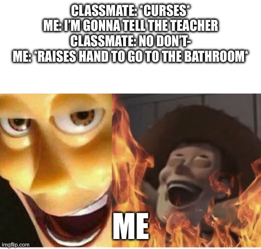 it’s too ez to trick someone.. | CLASSMATE: *CURSES*
ME: I’M GONNA TELL THE TEACHER
CLASSMATE: NO DON’T-
ME: *RAISES HAND TO GO TO THE BATHROOM*; ME | image tagged in fire woody | made w/ Imgflip meme maker