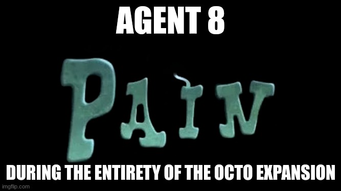 P A I N | AGENT 8; DURING THE ENTIRETY OF THE OCTO EXPANSION | image tagged in p a i n | made w/ Imgflip meme maker