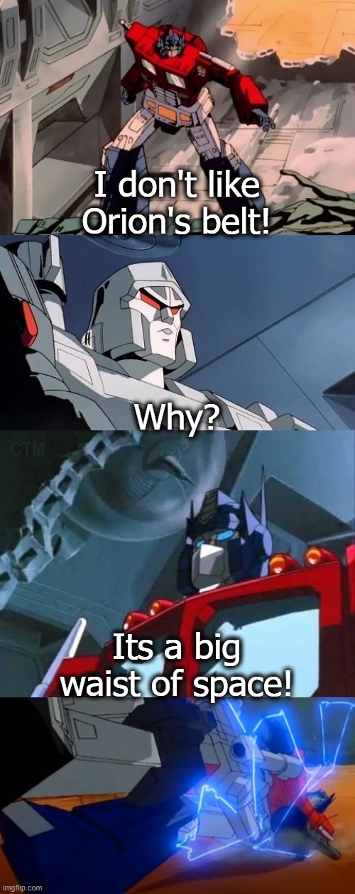 Optimus Prime Dad Joke G1 Version 1 | I don't like Orion's belt! Why? Its a big waist of space! | image tagged in optimus prime dad joke g1 version 1 | made w/ Imgflip meme maker